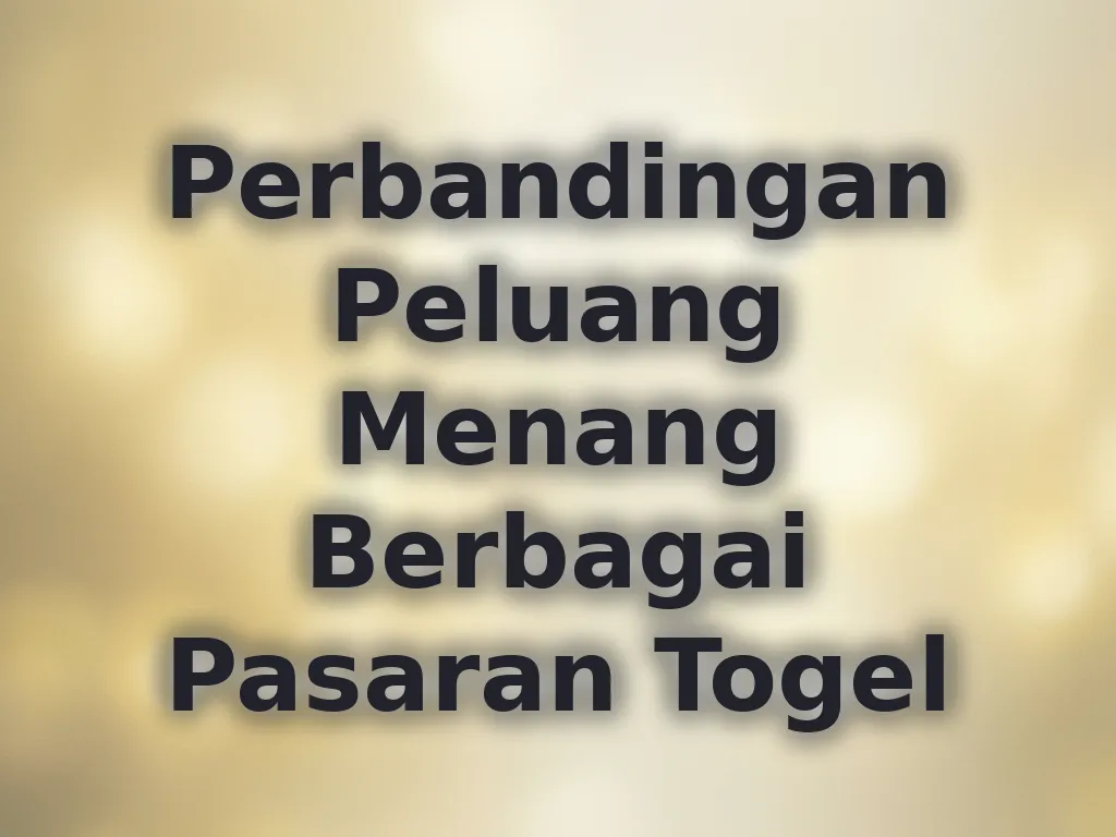 Perbandingan Peluang Menang Berbagai Pasaran Togel