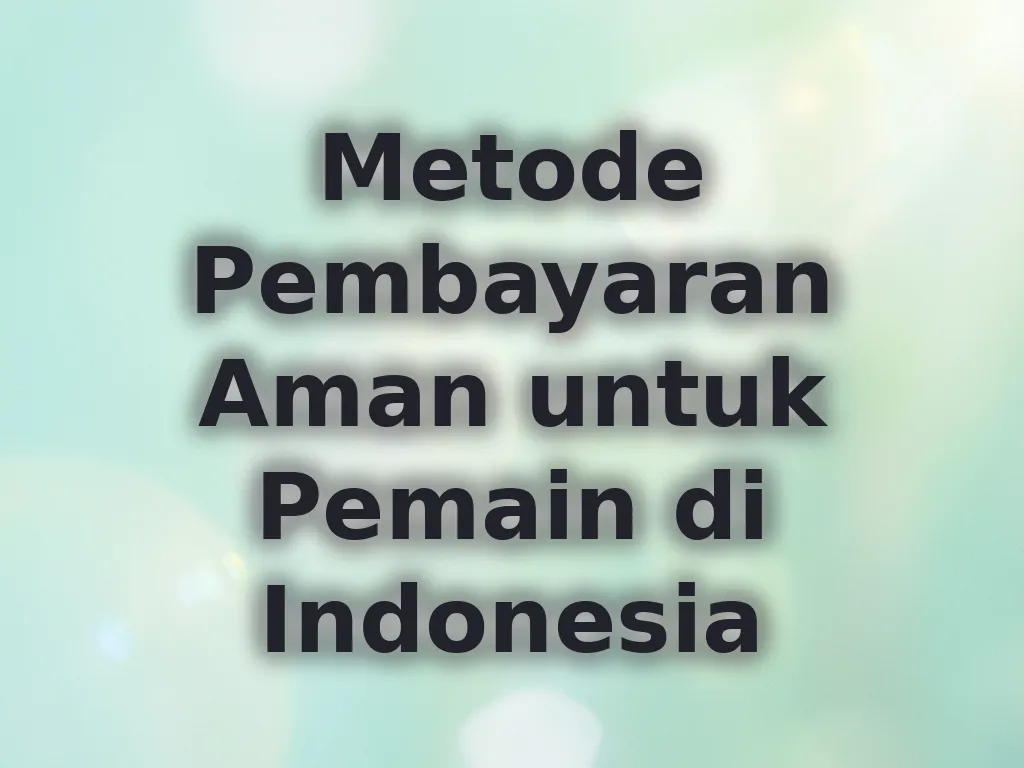 Metode Pembayaran Aman untuk Pemain di Indonesia
